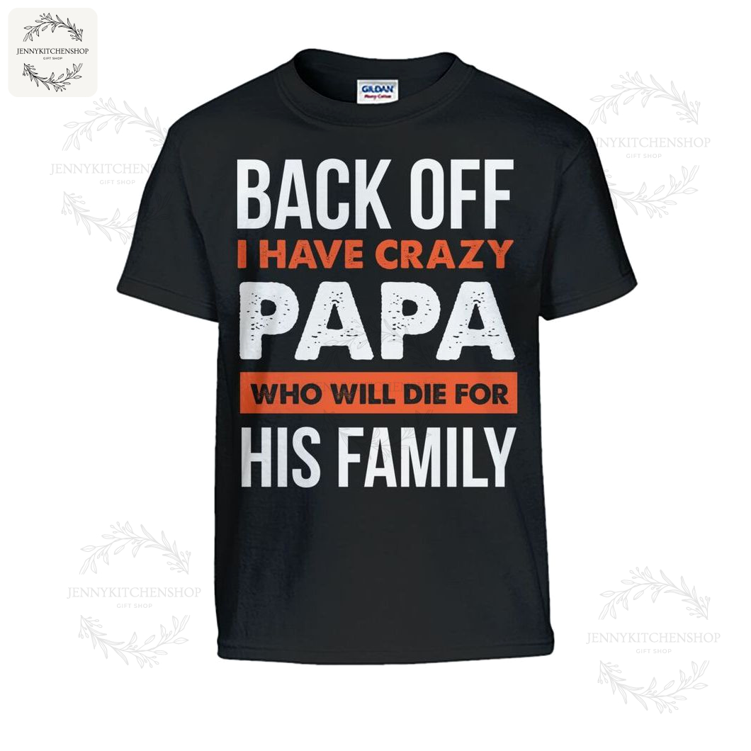 Back Off I Have Crazy Papa Who Will Die For His Family Shirts